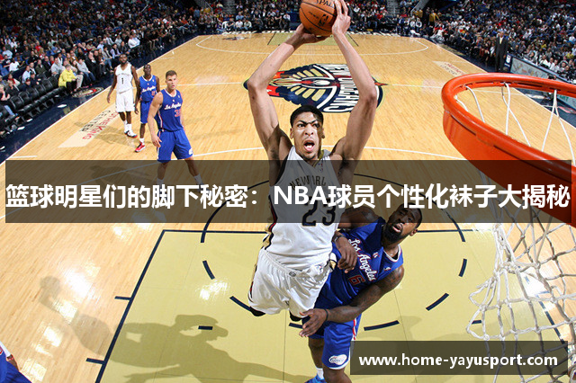 篮球明星们的脚下秘密：NBA球员个性化袜子大揭秘