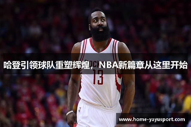 哈登引领球队重塑辉煌，NBA新篇章从这里开始